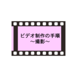 ビデオ制作の手順 3.撮影