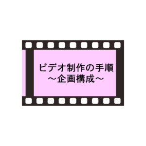 ビデオ制作の手順 1.企画構成