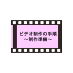 ビデオ制作の手順 2.制作準備